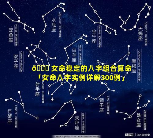 🐟 女命稳定的八字组合算命「女命八字实例详解300例」